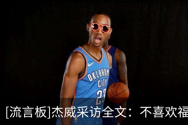 [流言板]杰威采访全文：不喜欢福克斯的动作，防守是我的立足之本